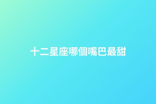 十二星座哪個嘴巴最甜-第1張-星座運勢-玄機派