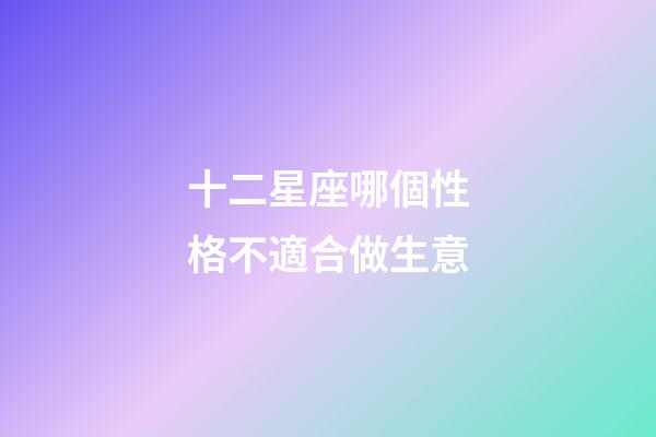 十二星座哪個性格不適合做生意-第1張-星座運勢-玄機派