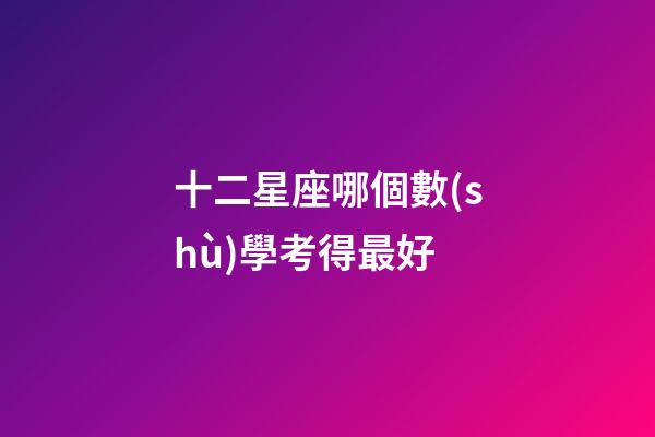 十二星座哪個數(shù)學考得最好-第1張-星座運勢-玄機派