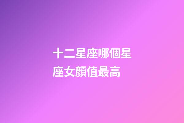 十二星座哪個星座女顏值最高-第1張-星座運勢-玄機派
