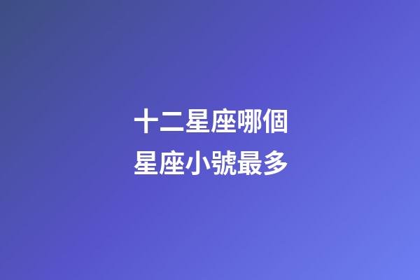 十二星座哪個星座小號最多-第1張-星座運勢-玄機派