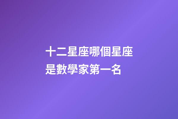 十二星座哪個星座是數學家第一名