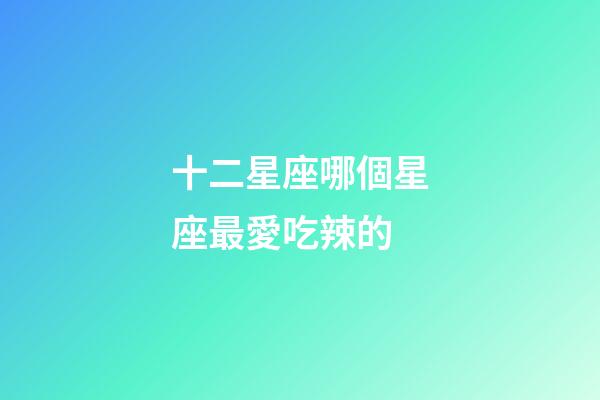 十二星座哪個星座最愛吃辣的-第1張-星座運勢-玄機派