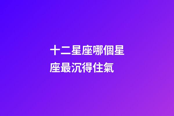 十二星座哪個星座最沉得住氣-第1張-星座運勢-玄機派