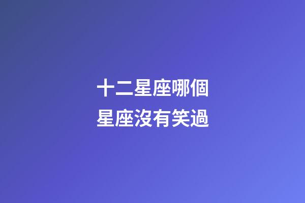 十二星座哪個星座沒有笑過-第1張-星座運勢-玄機派