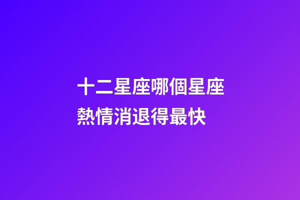 十二星座哪個星座熱情消退得最快-第1張-星座運勢-玄機派