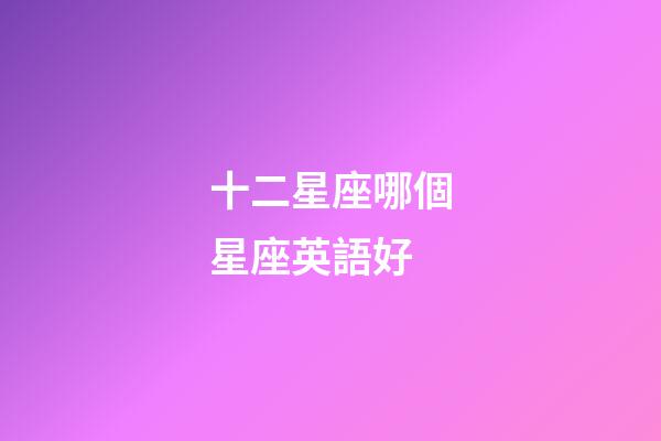 十二星座哪個星座英語好-第1張-星座運勢-玄機派
