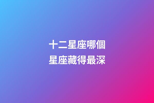 十二星座哪個星座藏得最深-第1張-星座運勢-玄機派