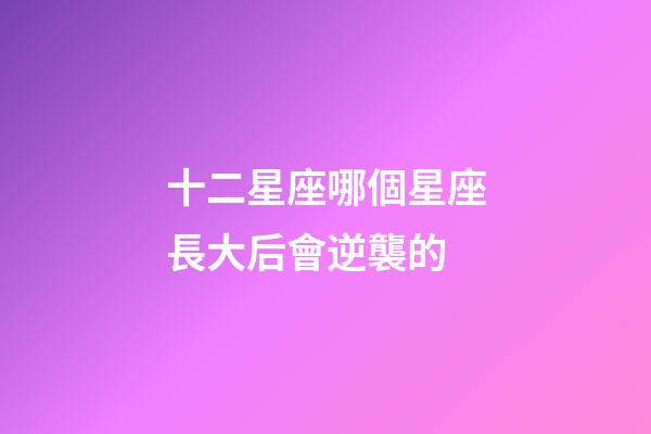十二星座哪個星座長大后會逆襲的-第1張-星座運勢-玄機派