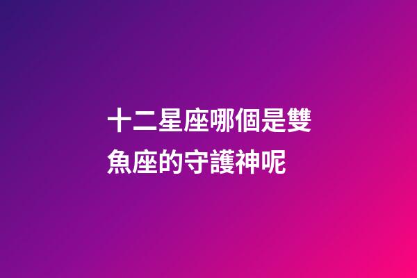 十二星座哪個是雙魚座的守護神呢-第1張-星座運勢-玄機派