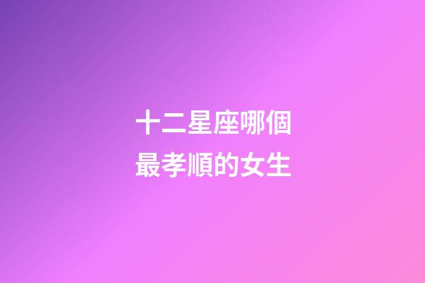 十二星座哪個最孝順的女生-第1張-星座運勢-玄機派