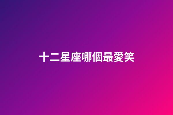 十二星座哪個最愛笑-第1張-星座運勢-玄機派