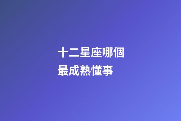 十二星座哪個最成熟懂事-第1張-星座運勢-玄機派
