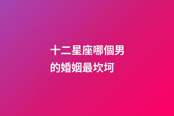 十二星座哪個男的婚姻最坎坷
