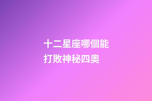 十二星座哪個能打敗神秘四奧-第1張-星座運勢-玄機派