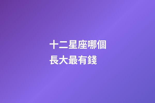 十二星座哪個長大最有錢-第1張-星座運勢-玄機派