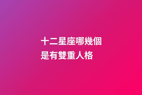 十二星座哪幾個是有雙重人格-第1張-星座運(yùn)勢-玄機(jī)派