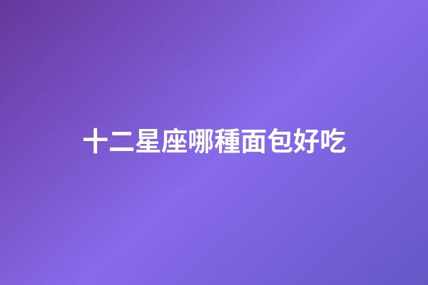 十二星座哪種面包好吃