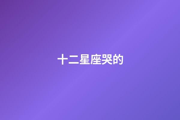 十二星座哭的-第1張-星座運勢-玄機派