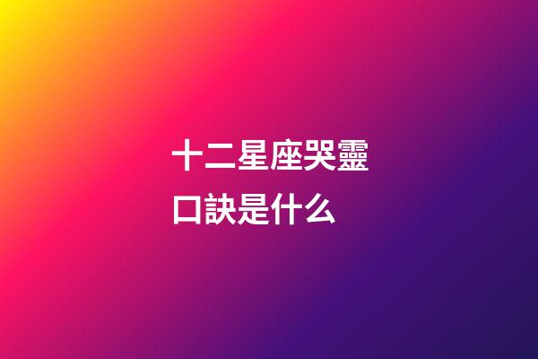 十二星座哭靈口訣是什么-第1張-星座運勢-玄機派