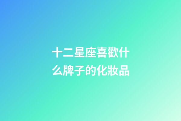 十二星座喜歡什么牌子的化妝品-第1張-星座運勢-玄機派