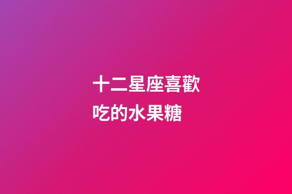 十二星座喜歡吃的水果糖-第1張-星座運勢-玄機派