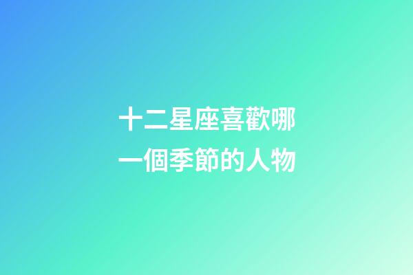 十二星座喜歡哪一個季節的人物-第1張-星座運勢-玄機派
