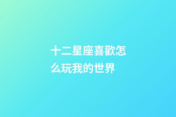 十二星座喜歡怎么玩我的世界-第1張-星座運勢-玄機派