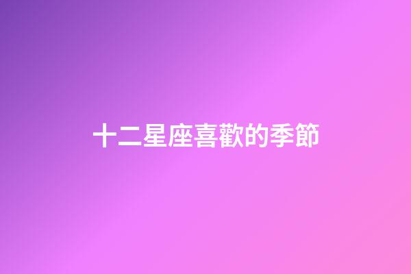 十二星座喜歡的季節-第1張-星座運勢-玄機派