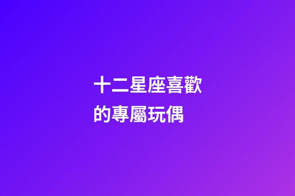 十二星座喜歡的專屬玩偶-第1張-星座運勢-玄機派