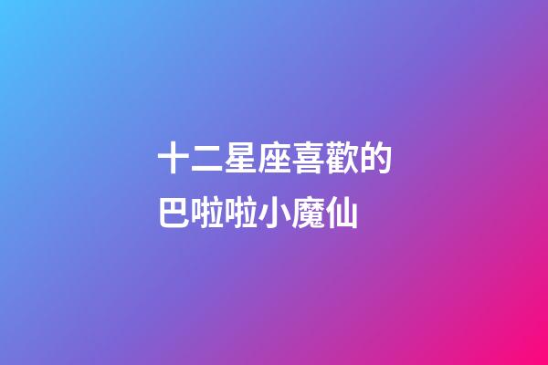 十二星座喜歡的巴啦啦小魔仙-第1張-星座運(yùn)勢(shì)-玄機(jī)派