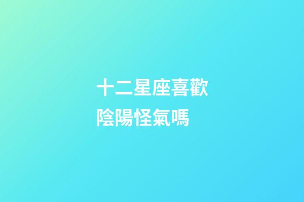 十二星座喜歡陰陽怪氣嗎-第1張-星座運勢-玄機派