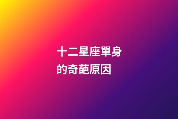 十二星座單身的奇葩原因-第1張-星座運勢-玄機派