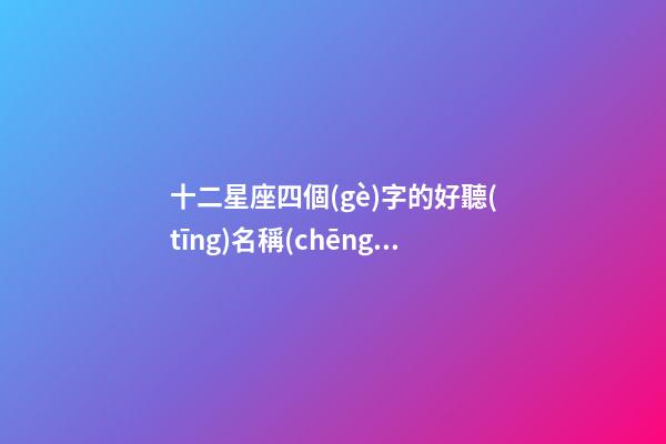 十二星座四個(gè)字的好聽(tīng)名稱(chēng)