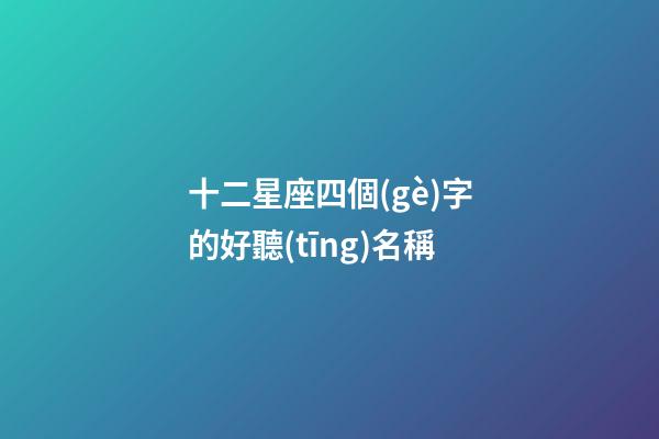 十二星座四個(gè)字的好聽(tīng)名稱