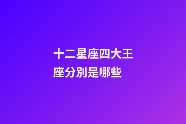 十二星座四大王座分別是哪些-第1張-星座運(yùn)勢(shì)-玄機(jī)派