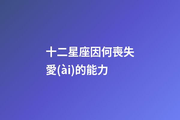 十二星座因何喪失愛(ài)的能力-第1張-星座運(yùn)勢(shì)-玄機(jī)派