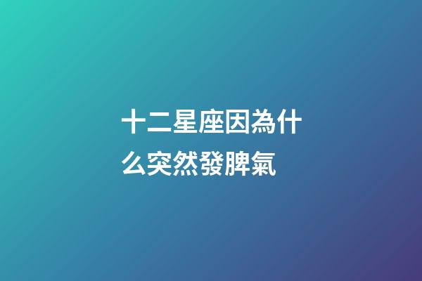 十二星座因為什么突然發脾氣-第1張-星座運勢-玄機派