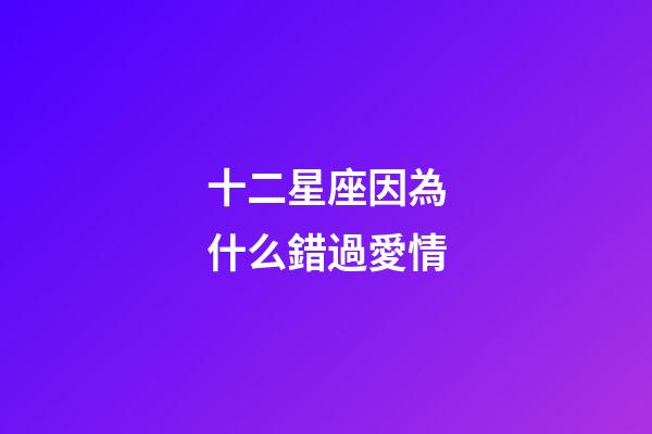 十二星座因為什么錯過愛情-第1張-星座運勢-玄機派