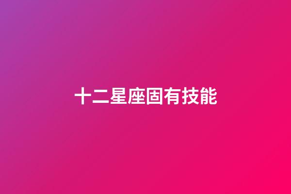 十二星座固有技能-第1張-星座運勢-玄機派