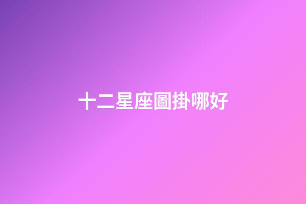 十二星座圖掛哪好-第1張-星座運勢-玄機派