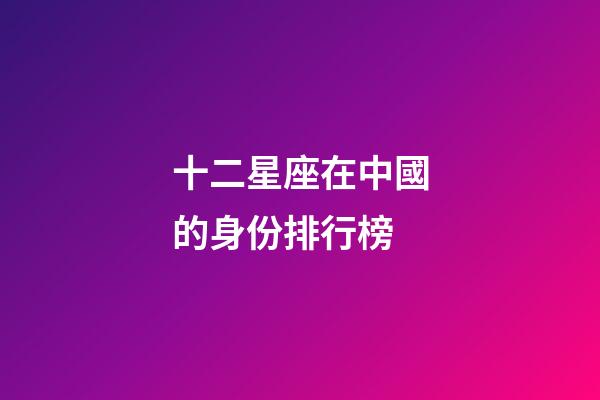 十二星座在中國的身份排行榜-第1張-星座運勢-玄機派