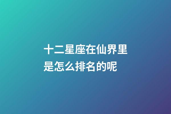 十二星座在仙界里是怎么排名的呢-第1張-星座運勢-玄機派