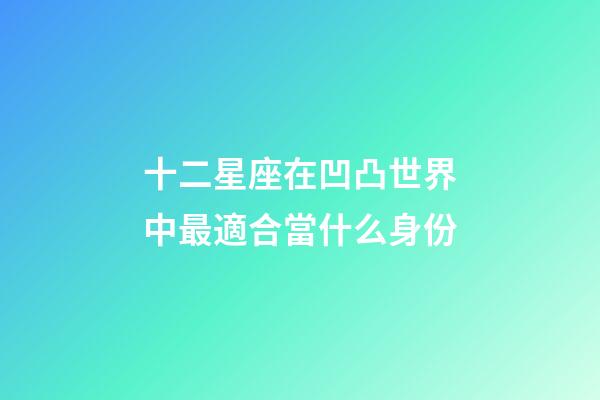 十二星座在凹凸世界中最適合當什么身份-第1張-星座運勢-玄機派