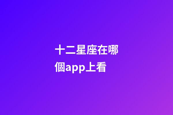 十二星座在哪個app上看-第1張-星座運勢-玄機派