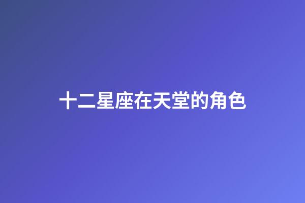 十二星座在天堂的角色-第1張-星座運勢-玄機派