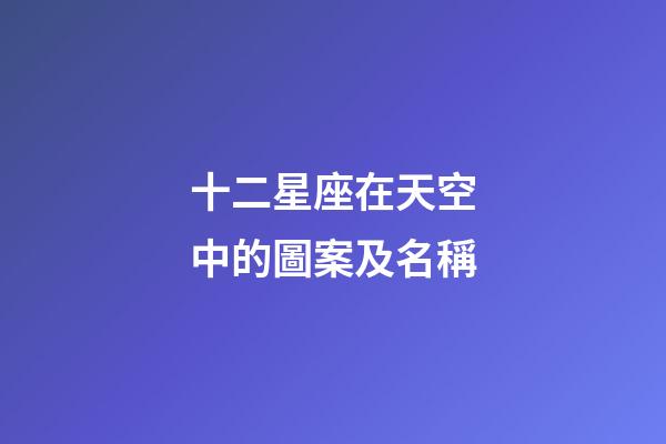 十二星座在天空中的圖案及名稱-第1張-星座運勢-玄機派