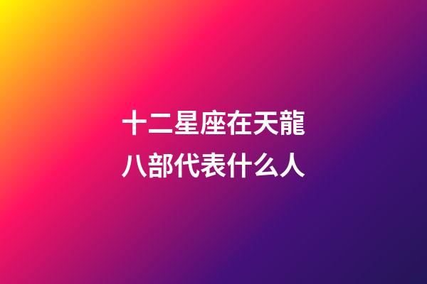 十二星座在天龍八部代表什么人-第1張-星座運勢-玄機派