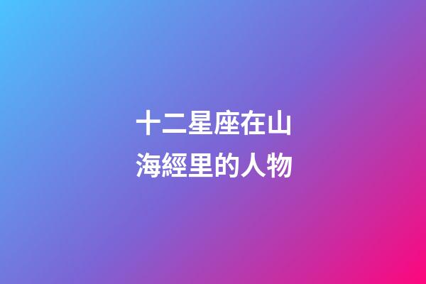十二星座在山海經里的人物