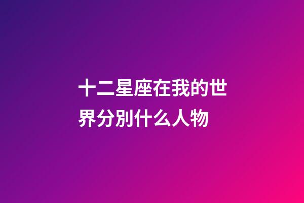 十二星座在我的世界分別什么人物-第1張-星座運勢-玄機派